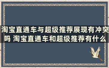 淘宝直通车与超级推荐展现有冲突吗 淘宝直通车和超级推荐有什么区别